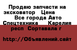 Продаю запчасти на эксковатор › Цена ­ 10 000 - Все города Авто » Спецтехника   . Карелия респ.,Сортавала г.